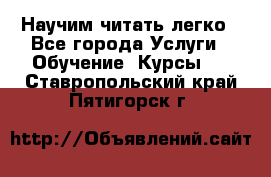 Научим читать легко - Все города Услуги » Обучение. Курсы   . Ставропольский край,Пятигорск г.